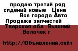 продаю третий ряд сидений новые › Цена ­ 15 000 - Все города Авто » Продажа запчастей   . Тверская обл.,Вышний Волочек г.